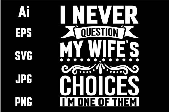 I Never Question My Wife Choices — Graphics & T-Shirt Designs